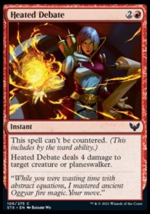 Heated Debate Instant This spell can't be countered. (This includes by the ward ability.) Heated Debate deals 4 damage to target creature or planeswalker.
